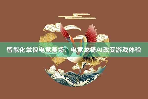 智能化掌控电竞赛场：电竞龙椅AI改变游戏体验