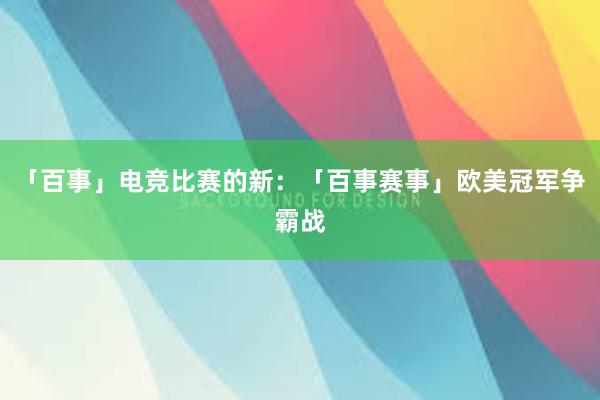 「百事」电竞比赛的新：「百事赛事」欧美冠军争霸战