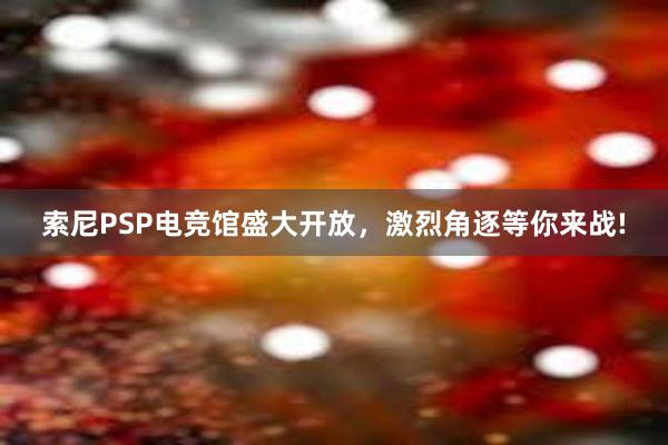 索尼PSP电竞馆盛大开放，激烈角逐等你来战!