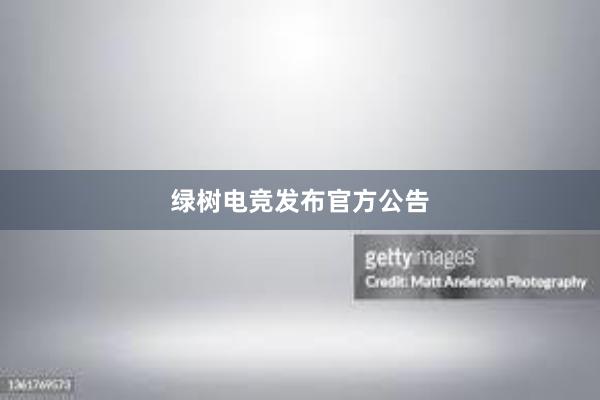 绿树电竞发布官方公告