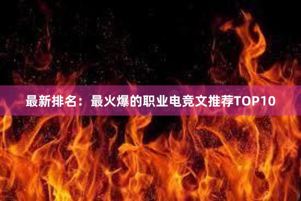 最新排名：最火爆的职业电竞文推荐TOP10