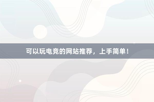 可以玩电竞的网站推荐，上手简单！