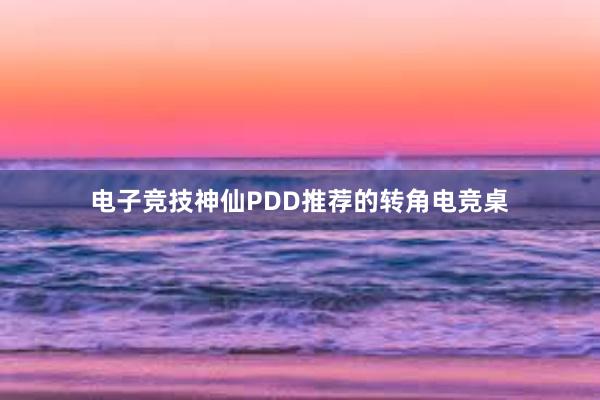 电子竞技神仙PDD推荐的转角电竞桌