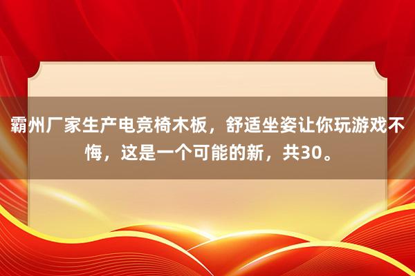 霸州厂家生产电竞椅木板，舒适坐姿让你玩游戏不悔，这是一个可能的新，共30。