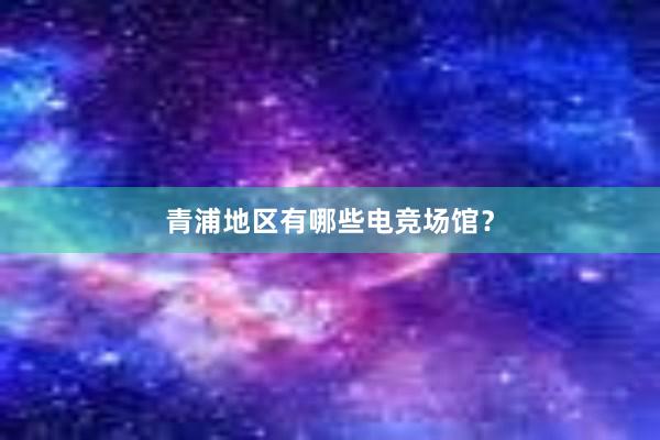 青浦地区有哪些电竞场馆？